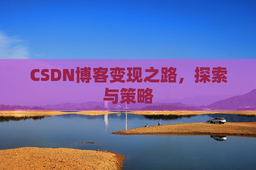 CSDN博客变现之路，探索与策略
